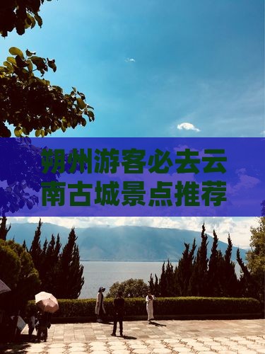 朔州去云南古城必去地