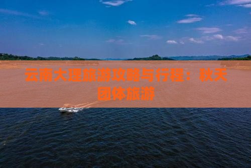秋天去云南大理团体旅游