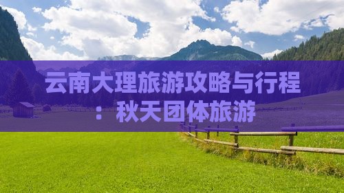 秋天去云南大理团体旅游
