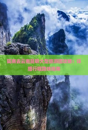 陇南去云南昆明大型旅游团攻略：详细行程路线指南