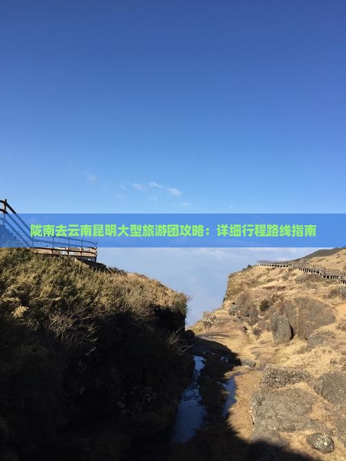 陇南去云南昆明大型旅游团攻略：详细行程路线指南