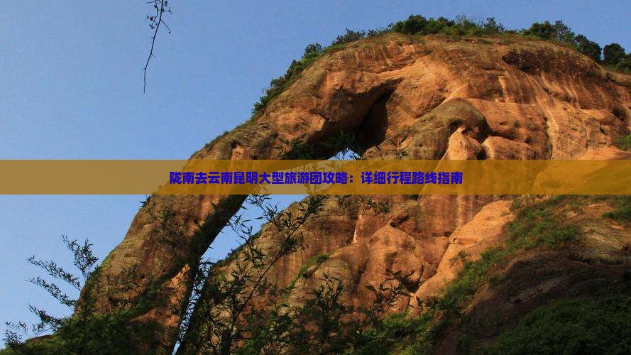 陇南去云南昆明大型旅游团攻略：详细行程路线指南