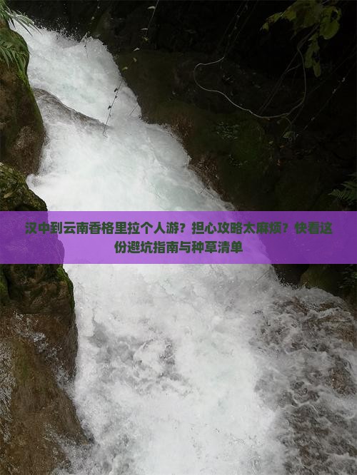 汉中到云南香格里拉个人游？担心攻略太麻烦？快看这份避坑指南与种草清单
