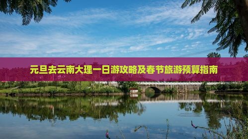 元旦去云南大理一日游攻略及春节旅游预算指南