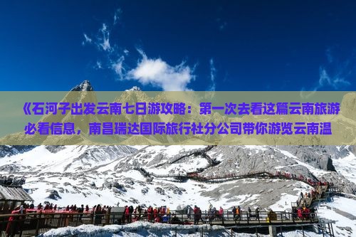 《石河子出发云南七日游攻略：第一次去看这篇云南旅游必看信息，南昌瑞达国际旅行社分公司带你游览云南温泉》