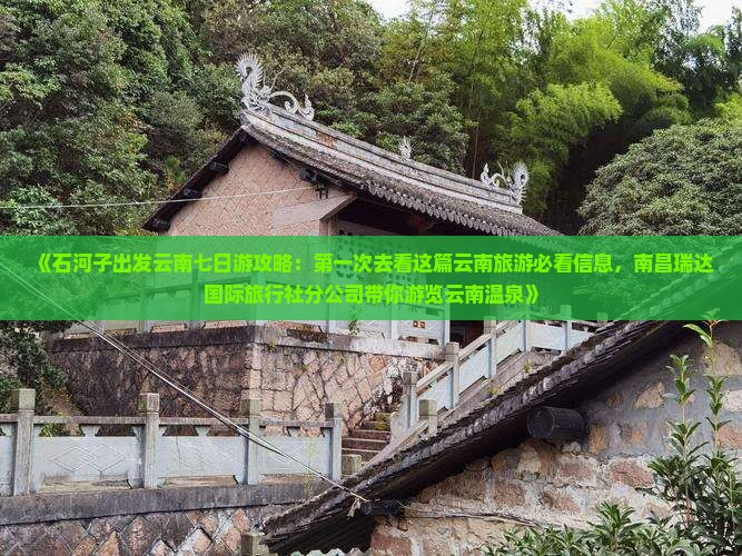 《石河子出发云南七日游攻略：第一次去看这篇云南旅游必看信息，南昌瑞达国际旅行社分公司带你游览云南温泉》