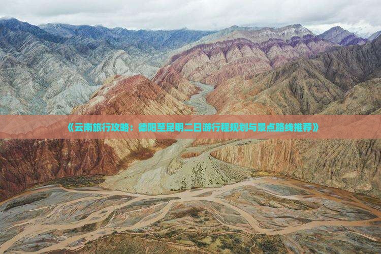 《云南旅行攻略：德阳至昆明二日游行程规划与景点路线推荐》
