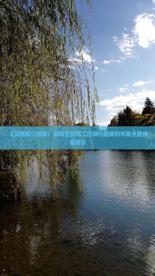 《云南旅行攻略：德阳至昆明二日游行程规划与景点路线推荐》
