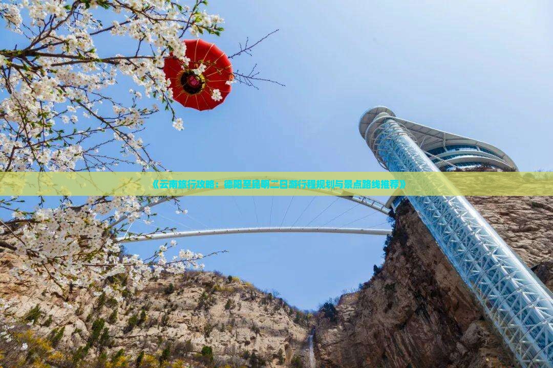 《云南旅行攻略：德阳至昆明二日游行程规划与景点路线推荐》