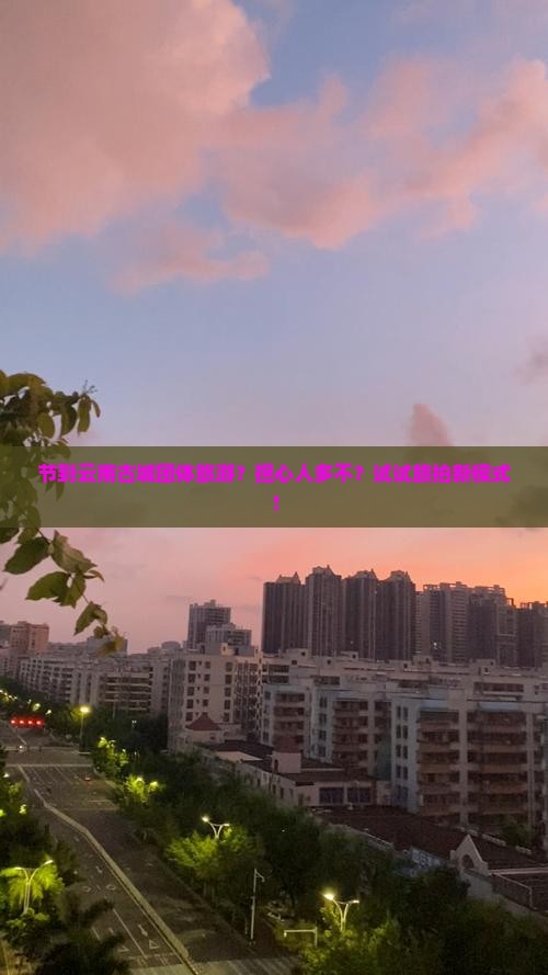 节到云南古城团体旅游？担心人多不？试试旅拍新模式！