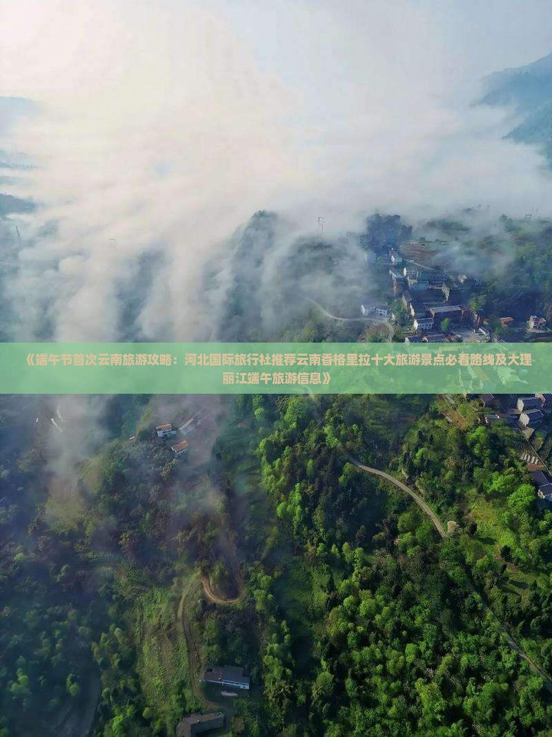 《端午节首次云南旅游攻略：河北国际旅行社推荐云南香格里拉十大旅游景点必看路线及大理丽江端午旅游信息》