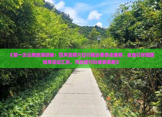 《第一次云南旅游攻略：四月昆明六日行程必看景点推荐，自由行详细路线及信息汇总，河北旅行社诚意奉献》