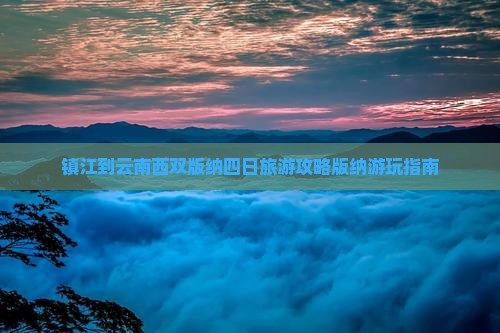 镇江到云南西双版纳四日旅游攻略版纳游玩指南