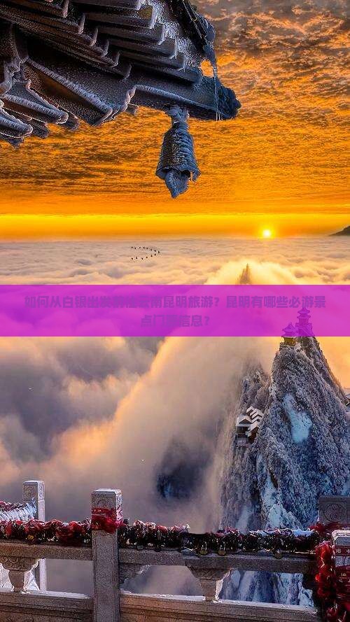 如何从白银出发前往云南昆明旅游？昆明有哪些必游景点门票信息？