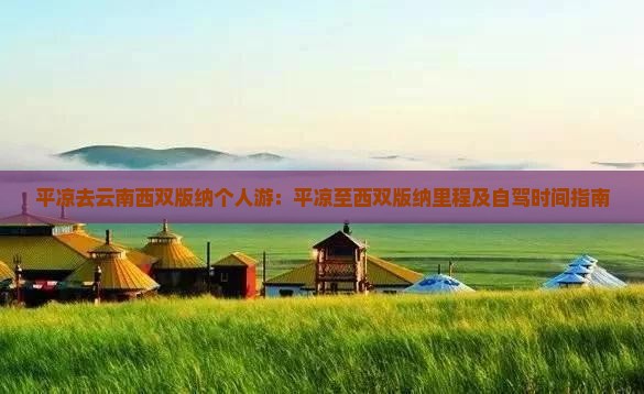 平凉去云南西双版纳个人游：平凉至西双版纳里程及自驾时间指南