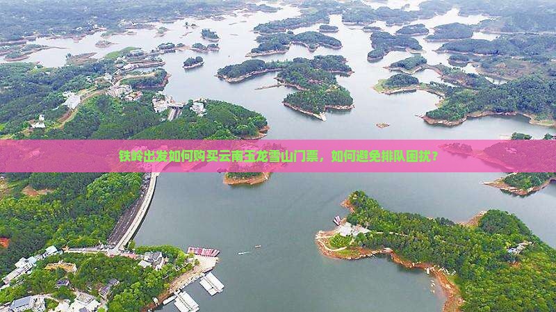 铁岭出发如何购买云南玉龙雪山门票，如何避免排队困扰？