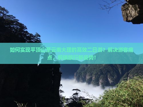 如何实现平顶山至云南大理的高效二日游？解决游客痛点，解锁旅行新姿势！