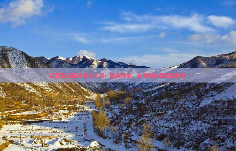 辽阳到云南洱海个人游：旅游报价、自驾时长及路线指南