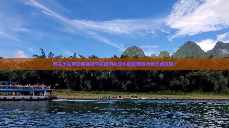 崇左出发至云南香格里拉旅游必尝小吃推荐及特色美食攻略？