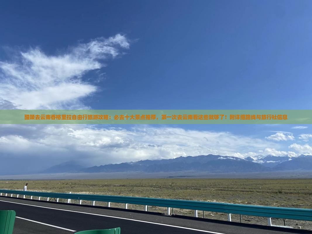 醴陵去云南香格里拉自由行旅游攻略：必去十大景点推荐，第一次去云南看这些就够了！附详细路线与旅行社信息