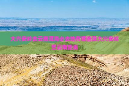 大兴安岭去云南洱海必去地有哪些及大兴安岭至云南距离 大兴安岭去云南洱海必去地有哪些及大兴安岭至云南距离