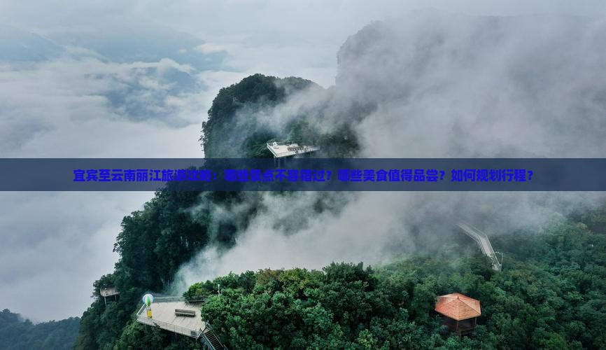 宜宾至云南丽江旅游攻略：哪些景点不容错过？哪些美食值得品尝？如何规划行程？