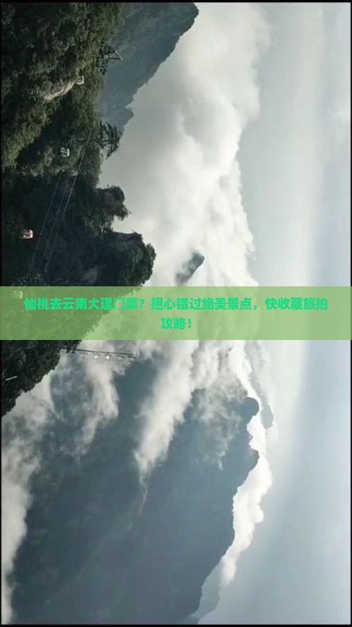 仙桃去云南大理门票？担心错过绝美景点，快收藏旅拍攻略！