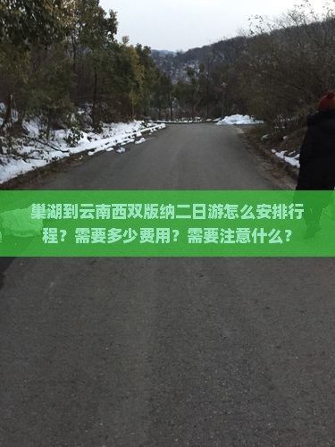 巢湖到云南西双版纳二日游怎么安排行程？需要多少费用？需要注意什么？
