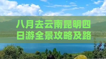 八月去云南昆明四日游全景攻略及路线推荐