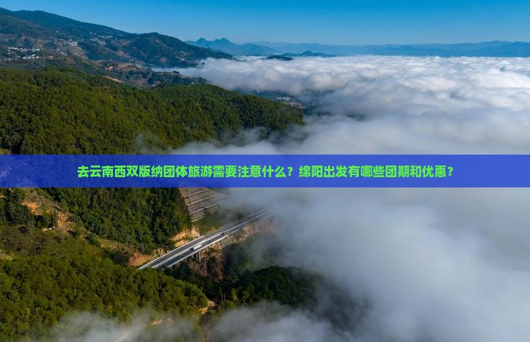 去云南西双版纳团体旅游需要注意什么？绵阳出发有哪些团期和优惠？