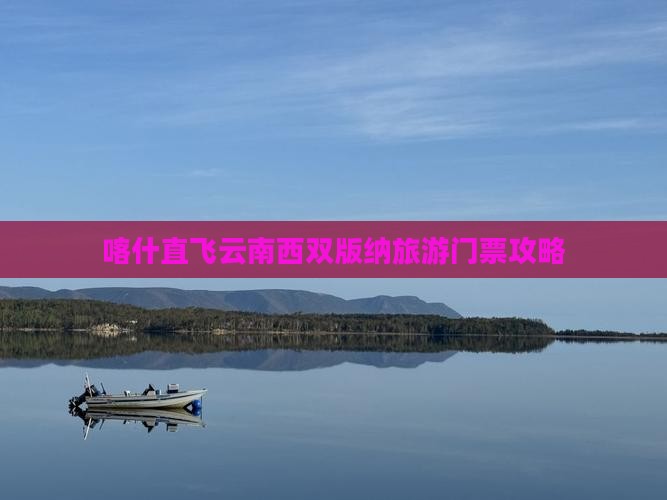 喀什直飞云南西双版纳旅游门票攻略