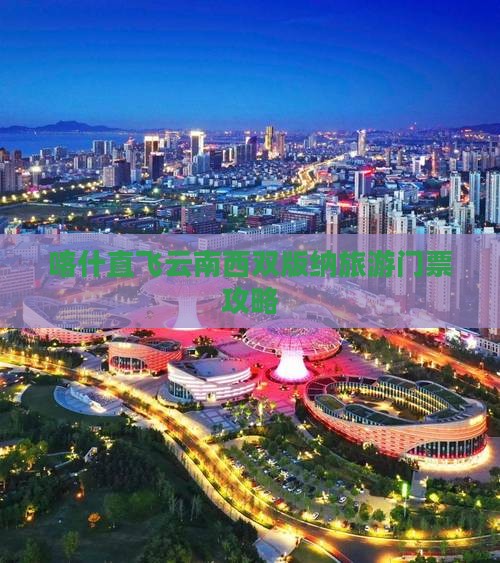 喀什直飞云南西双版纳旅游门票攻略