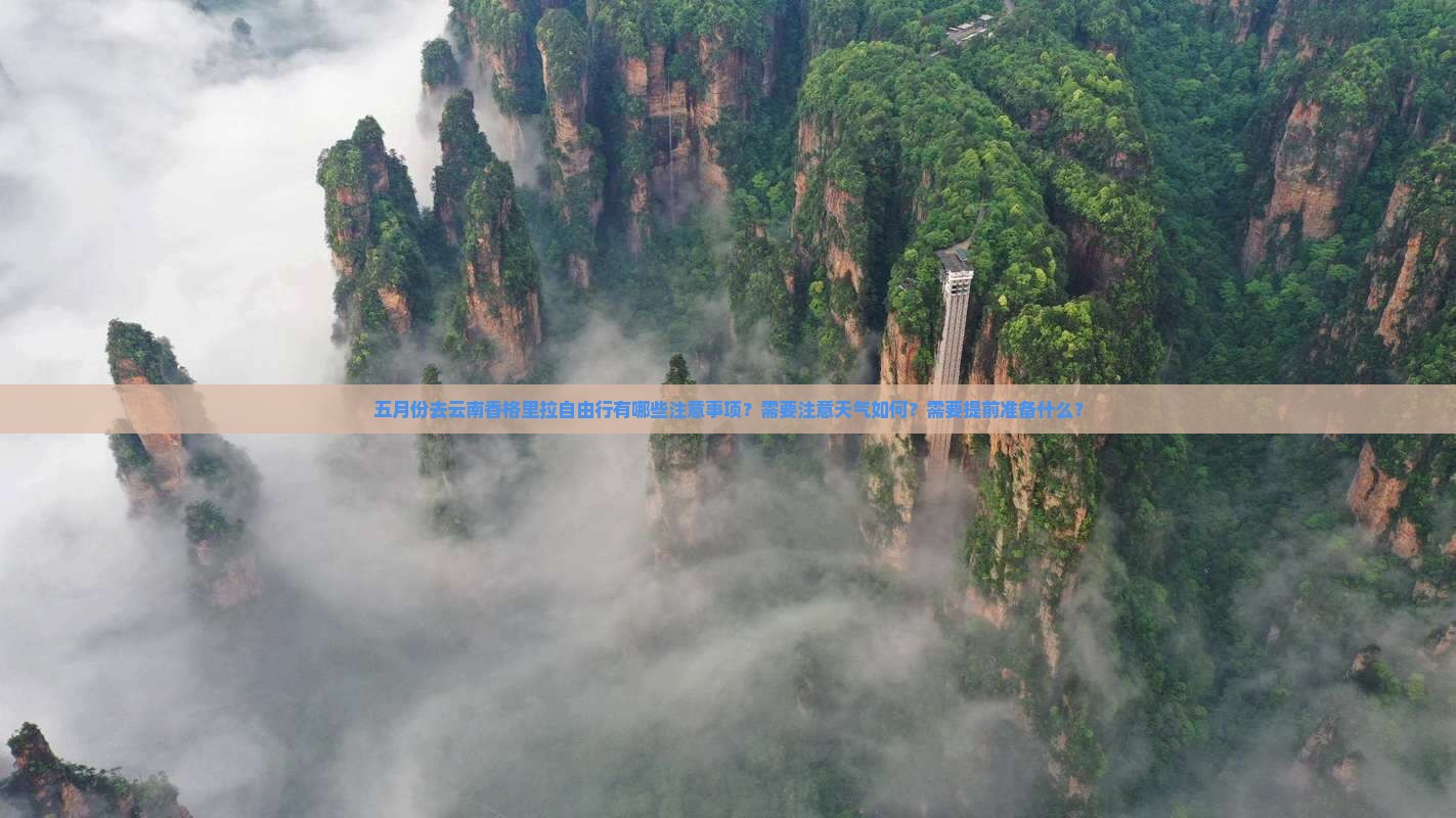 五月份去云南香格里拉自由行有哪些注意事项？需要注意天气如何？需要提前准备什么？