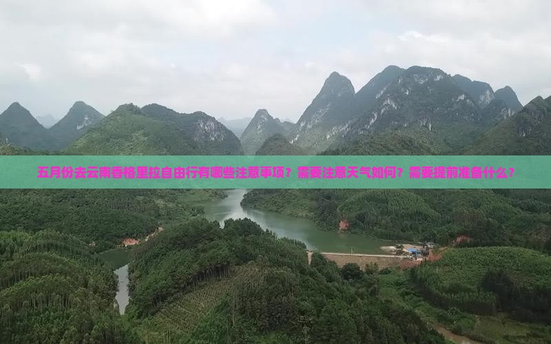 五月份去云南香格里拉自由行有哪些注意事项？需要注意天气如何？需要提前准备什么？