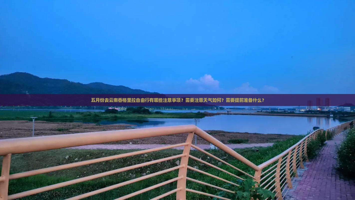 五月份去云南香格里拉自由行有哪些注意事项？需要注意天气如何？需要提前准备什么？