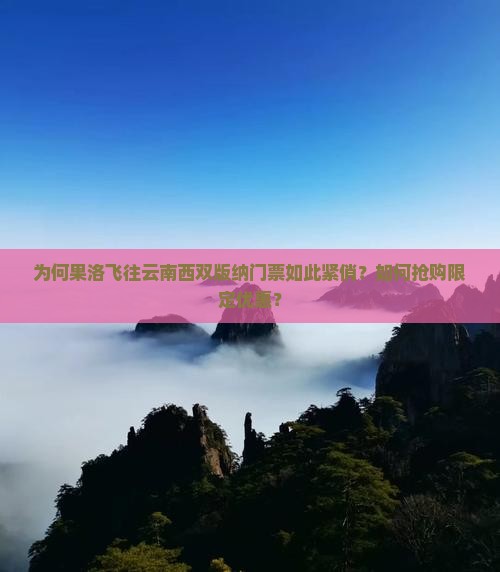 为何果洛飞往云南西双版纳门票如此紧俏？如何抢购限定优惠？