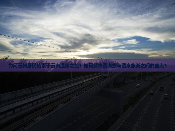 为何玉树居民热衷于云南温泉之旅？如何解决高海拔与温泉旅游之间的痛点？