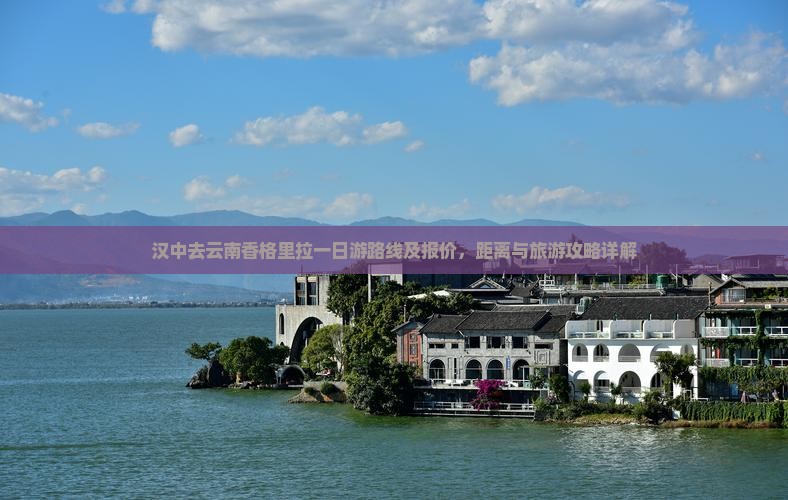 汉中去云南香格里拉一日游路线及报价，距离与旅游攻略详解