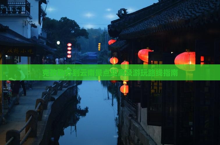 克孜勒苏到云南景点距离及游玩路线指南
