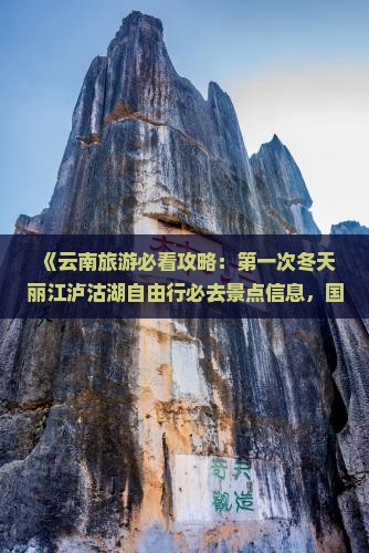 《云南旅游必看攻略：第一次冬天丽江泸沽湖自由行必去景点信息，国际旅行社推荐必看清单》