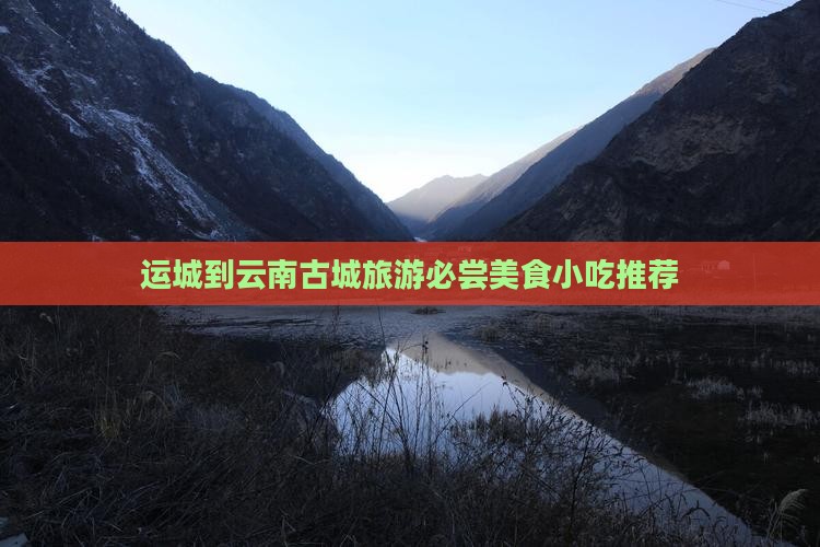 运城到云南古城旅游必尝美食小吃推荐