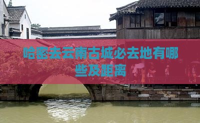 哈密去云南古城必去地有哪些及距离