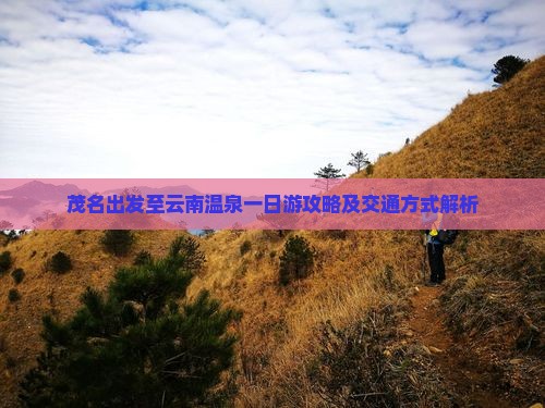 茂名出发至云南温泉一日游攻略及交通方式解析