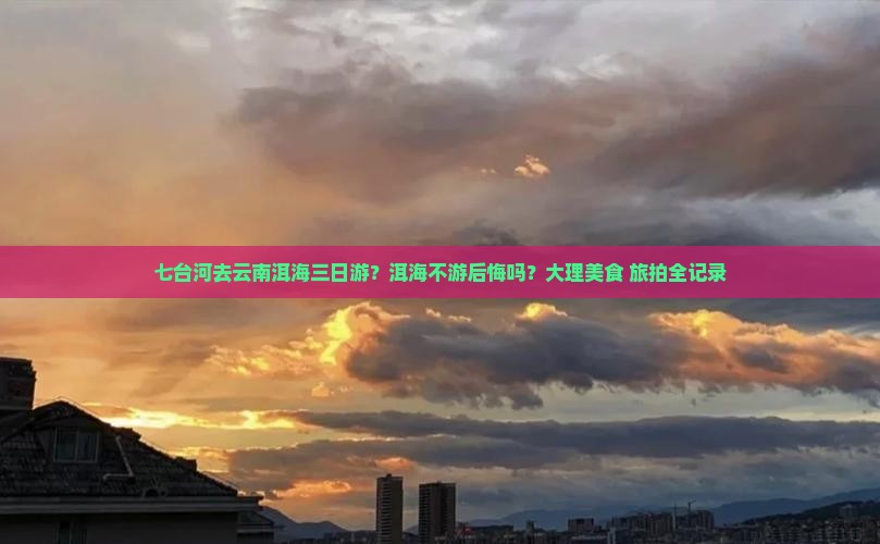 七台河去云南洱海三日游？洱海不游后悔吗？大理美食+旅拍全记录