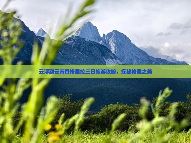 云浮到云南香格里拉三日旅游攻略，探秘格里之美