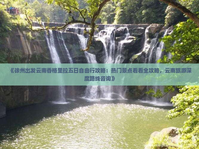 《徐州出发云南香格里拉五日自由行攻略：热门景点看看全攻略，云南旅游深度路线咨询》