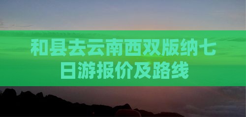 和县去云南西双版纳七日游报价及路线