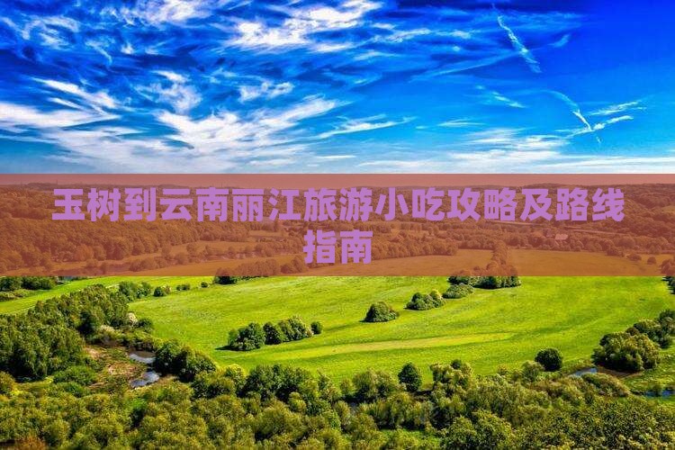 玉树到云南丽江旅游小吃攻略及路线指南