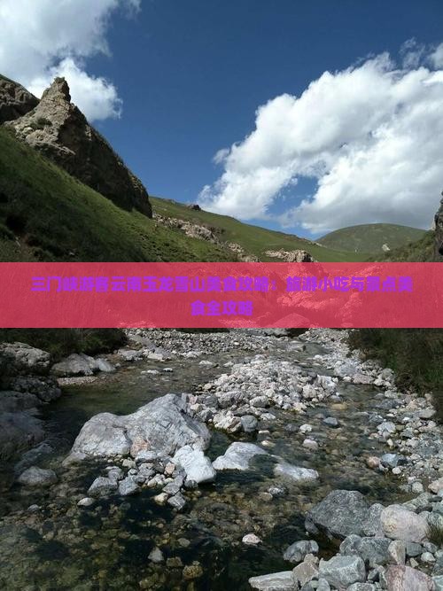 三门峡游客云南玉龙雪山美食攻略：旅游小吃与景点美食全攻略