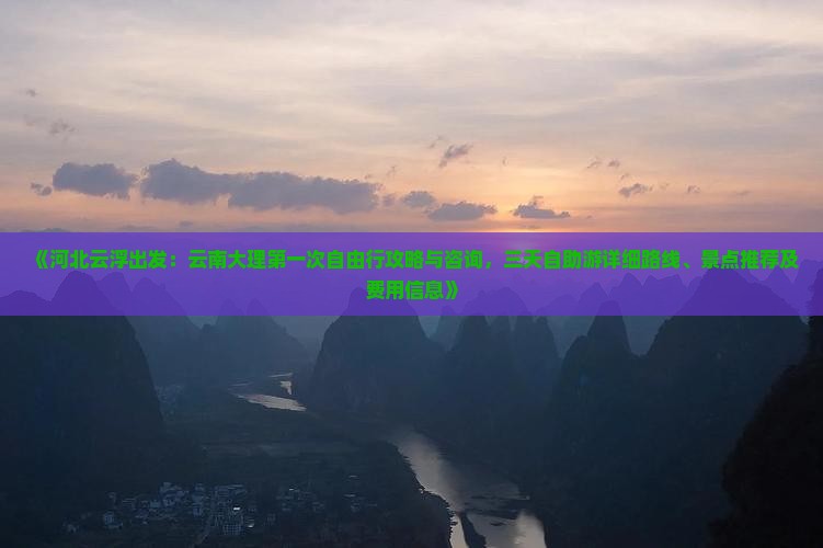 《河北云浮出发：云南大理第一次自由行攻略与咨询，三天自助游详细路线、景点推荐及费用信息》